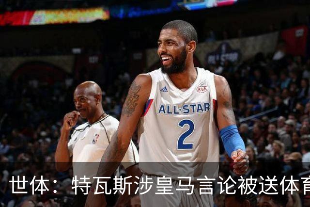 世体：特瓦斯涉皇马言论被送体育法庭，面临公开警告或取消职务