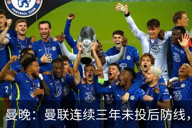 曼晚：曼联连续三年未投后防线，如今看正开始演变成一个错误